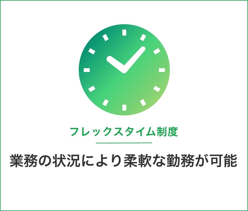 フレックスタイム制度/業務の状況により柔軟な勤務が可能